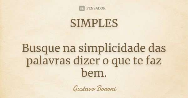 SIMPLES Busque na simplicidade das palavras dizer o que te faz bem.... Frase de Gustavo Boroni.