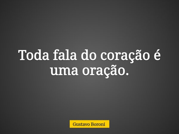 Toda fala do coração é uma oração.... Frase de Gustavo Boroni.