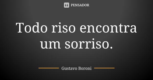 Todo riso encontra um sorriso.... Frase de Gustavo Boroni.