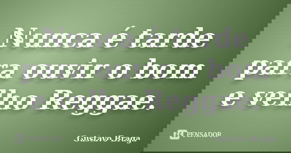 Nunca é tarde para ouvir o bom e velho Reggae.... Frase de Gustavo Braga.
