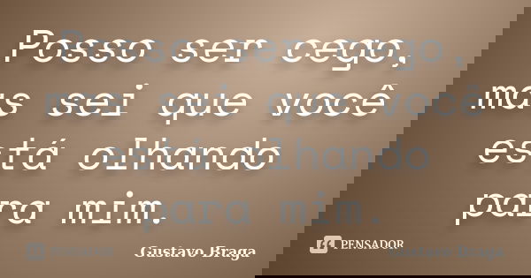 Posso ser cego, mas sei que você está olhando para mim.... Frase de Gustavo Braga.