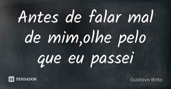 Antes de falar mal de mim,olhe pelo que eu passei... Frase de Gustavo Brito.