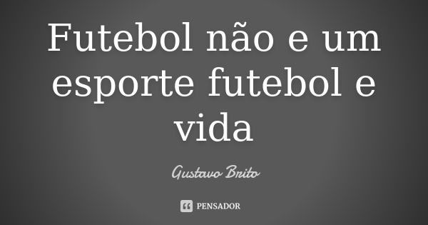 Futebol não e um esporte futebol e vida... Frase de Gustavo Brito.