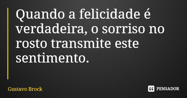 Quando a felicidade é verdadeira, o sorriso no rosto transmite este sentimento.... Frase de Gustavo Brock.