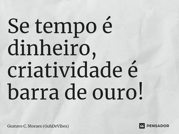 ⁠Se tempo é dinheiro, criatividade é barra de ouro!... Frase de Gustavo C. Moraes (GuhDeVibes).