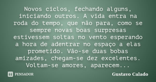 Novos ciclos, fechando alguns, iniciando outros. A vida entra na roda do tempo, que não para, como se sempre novas boas surpresas estivessem soltas no vento esp... Frase de Gustavo Calado.