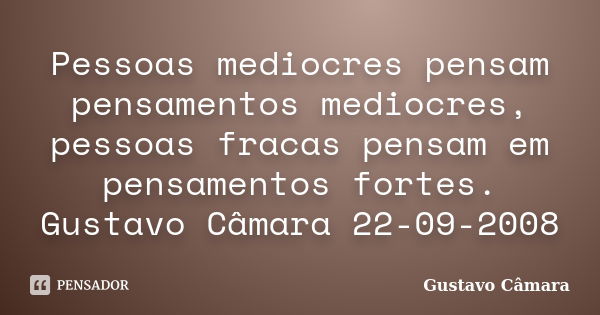 Pessoas mediocres pensam pensamentos mediocres, pessoas fracas pensam em pensamentos fortes. Gustavo Câmara 22-09-2008... Frase de Gustavo Câmara.