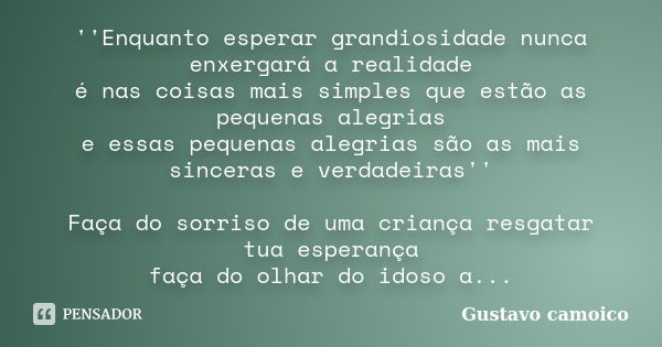 ''Enquanto esperar grandiosidade nunca enxergará a realidade é nas coisas mais simples que estão as pequenas alegrias e essas pequenas alegrias são as mais sinc... Frase de Gustavo camoico.