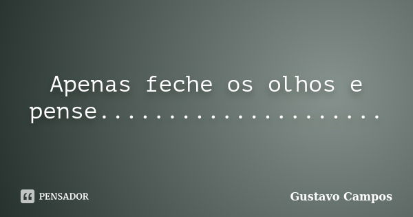 Apenas feche os olhos e pense........................ Frase de Gustavo Campos.