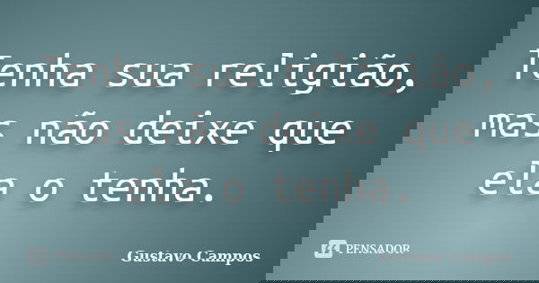 Tenha sua religião, mas não deixe que ela o tenha.... Frase de Gustavo Campos.