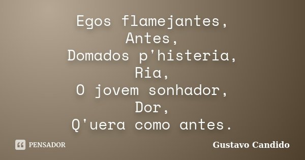 Egos flamejantes, Antes, Domados p'histeria, Ria, O jovem sonhador, Dor, Q'uera como antes.... Frase de Gustavo Candido.