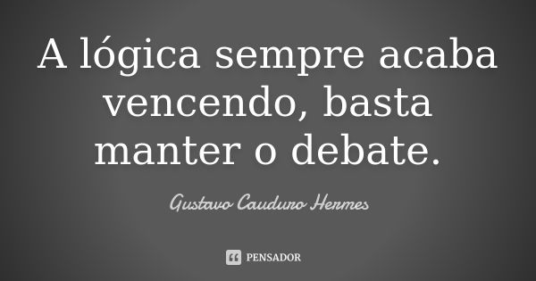 A lógica sempre acaba vencendo, basta manter o debate.... Frase de Gustavo Cauduro Hermes.