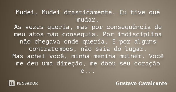 Mudei. Mudei drasticamente. Eu tive que mudar. As vezes queria, mas por consequência de meu atos não conseguia. Por indisciplina não chegava onde queria. E por ... Frase de Gustavo Cavalcante.