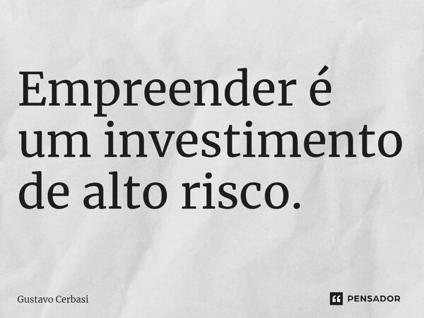 ⁠Empreender é um investimento de alto risco.... Frase de Gustavo Cerbasi.