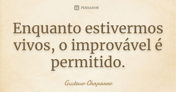 Enquanto estivermos vivos, o improvável é permitido.... Frase de Gustavo Chaparro.