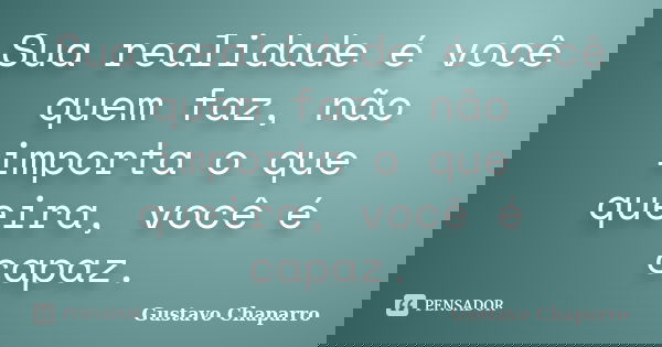 Sua realidade é você quem faz, não importa o que queira, você é capaz.... Frase de Gustavo Chaparro.