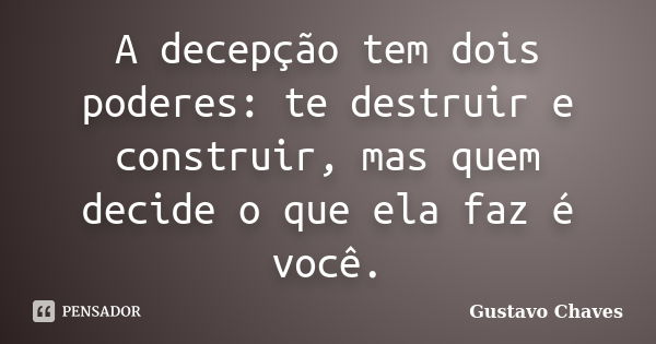 A decepção tem dois poderes: te destruir e construir, mas quem decide o que ela faz é você.... Frase de Gustavo Chaves.