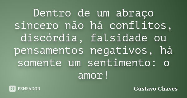 Dentro de um abraço sincero não há conflitos, discórdia, falsidade ou pensamentos negativos, há somente um sentimento: o amor!... Frase de Gustavo Chaves.