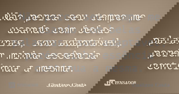 Não perca seu tempo me usando com belas palavras, sou adaptável, porém minha essência continua a mesma.... Frase de Gustavo Costa.