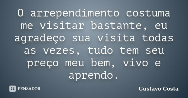 O arrependimento costuma me visitar bastante, eu agradeço sua visita todas as vezes, tudo tem seu preço meu bem, vivo e aprendo.... Frase de Gustavo Costa.