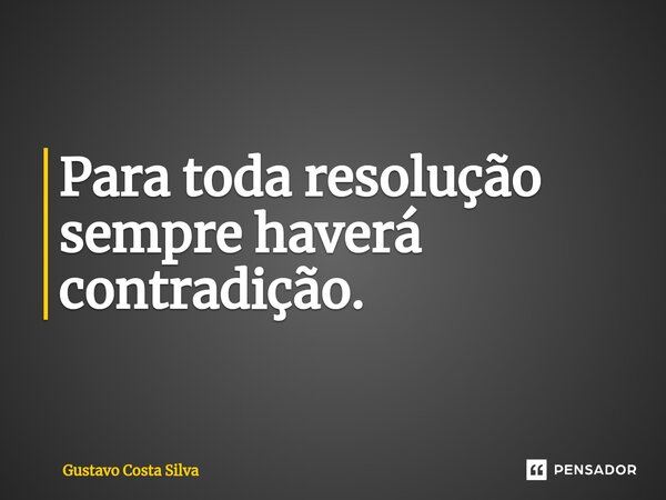 ⁠⁠Para toda resolução sempre haverá contradição.... Frase de Gustavo Costa Silva.