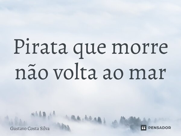 ⁠Pirata que morre não volta ao mar... Frase de Gustavo Costa Silva.