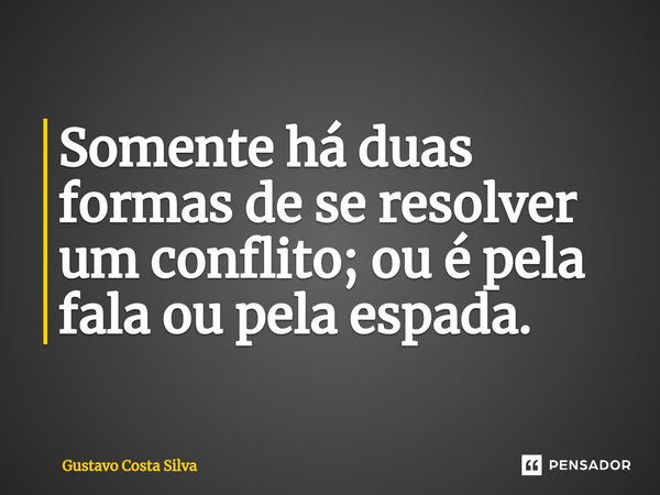 ⁠Somente há duas formas de se resolver um conflito; ou é pela fala ou pela espada.⁠... Frase de Gustavo Costa Silva.
