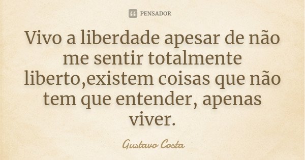 Vivo a liberdade apesar de não me sentir totalmente liberto,existem coisas que não tem que entender, apenas viver.... Frase de Gustavo Costa.
