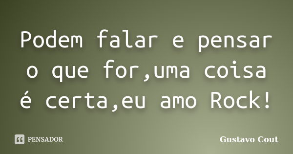 Podem falar e pensar o que for,uma coisa é certa,eu amo Rock!... Frase de Gustavo Cout.