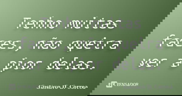 Tenho muitas faces, não queira ver a pior delas.... Frase de Gustavo D. Correa.