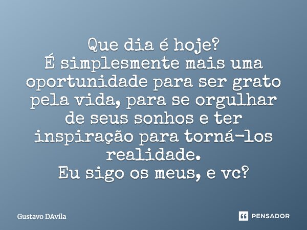 Que dia é hoje? É simplesmente mais uma oportunidade para ser grato pela vida, para se orgulhar de seus sonhos e ter inspiração para torná-los realidade. Sigo o... Frase de Gustavo DAvila.