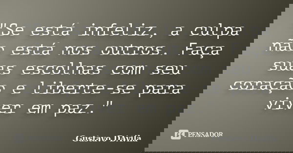 "Se está infeliz, a culpa não está nos outros. Faça suas escolhas com seu coração e liberte-se para viver em paz."... Frase de Gustavo DAvila.