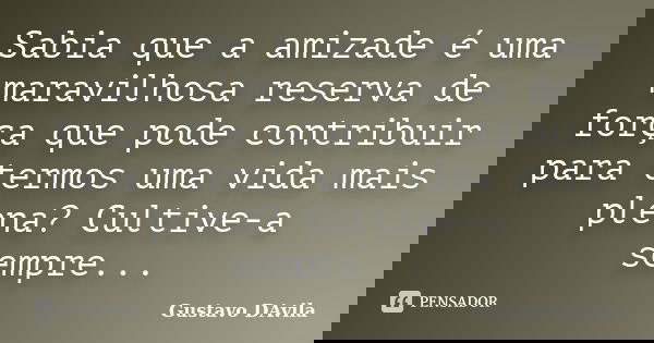 Sabia que a amizade é uma maravilhosa reserva de força que pode contribuir para termos uma vida mais plena? Cultive-a sempre...... Frase de Gustavo DAvila.