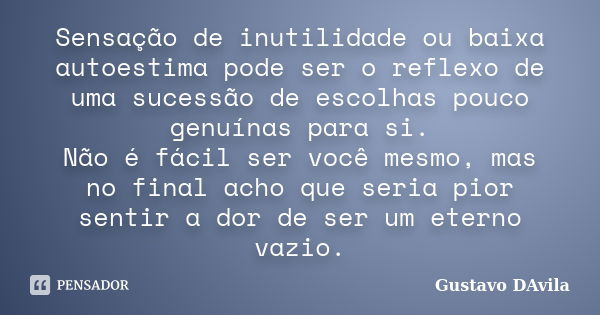 Sensação de inutilidade ou baixa autoestima pode ser o reflexo de uma sucessão de escolhas pouco genuínas para si. Não é fácil ser você mesmo, mas no final acho... Frase de Gustavo DAvila.