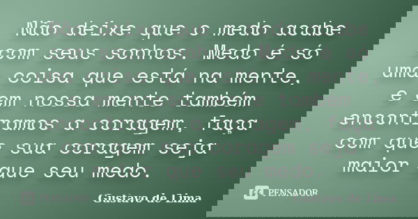 Não deixe que o medo acabe com seus sonhos. Medo é só uma coisa que está na mente, e em nossa mente também encontramos a coragem, faça com que sua coragem seja ... Frase de Gustavo de Lima.