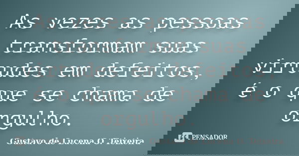 As vezes as pessoas transformam suas virtudes em defeitos, é o que se chama de orgulho.... Frase de Gustavo de Lucena O. Teixeira.