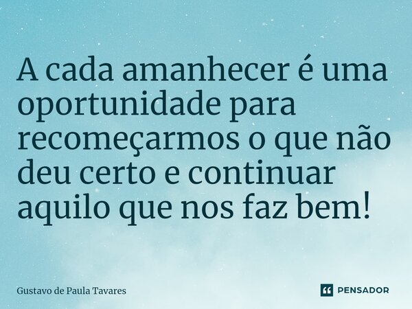 ⁠A cada amanhecer é uma oportunidade para recomeçarmos o que não deu certo e continuar aquilo que nos faz bem!... Frase de Gustavo de Paula Tavares.