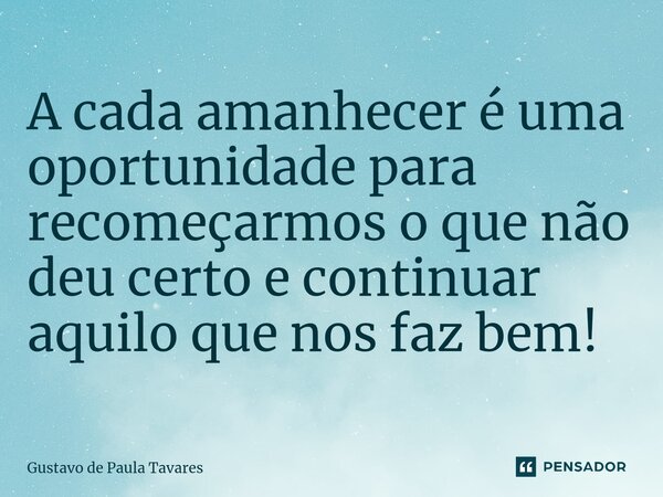 ⁠A cada amanhecer é uma oportunidade para recomeçarmos o que não deu certo e continuar aquilo que nos faz bem!... Frase de Gustavo de Paula Tavares.