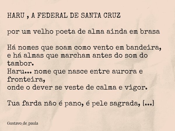 HARU , A FEDERAL DE SANTA CRUZ por um velho poeta de alma ainda em brasa Há nomes que soam como vento em bandeira, e há almas que marcham antes do som do tambor... Frase de gustavo_de_paula.
