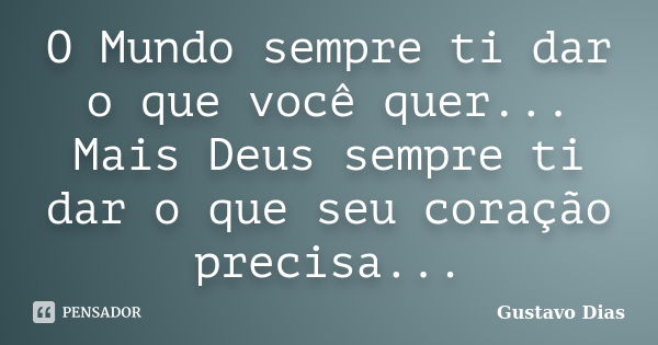 O Mundo sempre ti dar o que você quer... Mais Deus sempre ti dar o que seu coração precisa...... Frase de Gustavo Dias.