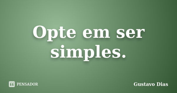 Opte em ser simples.... Frase de Gustavo Dias.