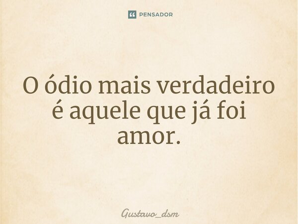 ⁠O ódio mais verdadeiro é aquele que já foi amor.... Frase de Gustavo_dsm.