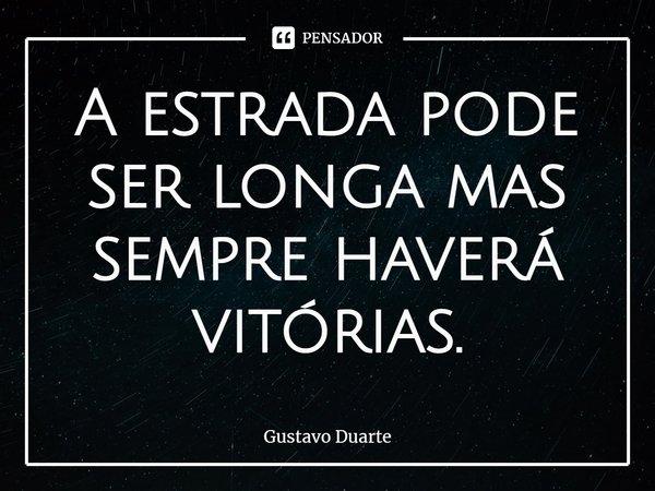 ⁠A estrada pode ser longa mas sempre haverá vitórias.... Frase de Gustavo Duarte.