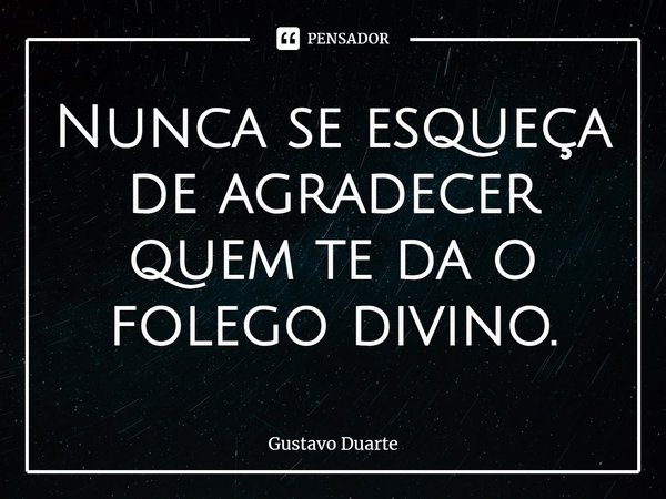 Nunca se esqueça de agradecer quem te da o folego divino⁠.... Frase de Gustavo Duarte.