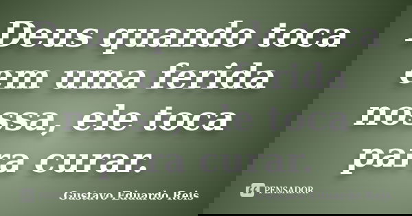 Deus quando toca em uma ferida nossa, ele toca para curar.... Frase de Gustavo Eduardo Reis.
