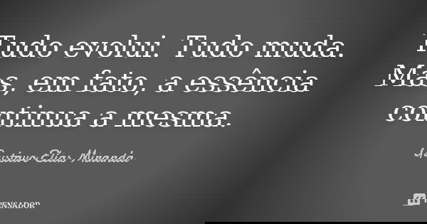 Tudo evolui. Tudo muda. Mas, em fato, a essência continua a mesma.... Frase de Gustavo Elias Miranda.
