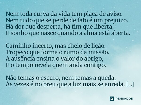 Nem toda curva da vida tem placa de aviso, Nem tudo que se perde de fato é um prejuízo. Há dor que desperta, há fim que liberta, E sonho que nasce quando a alm... Frase de Gustavo Emanuel Costa Sousa.