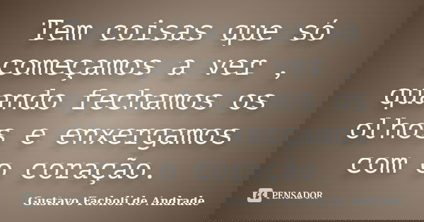 Tem coisas que só começamos a ver , quando fechamos os olhos e enxergamos com o coração.... Frase de Gustavo Facholi de Andrade.