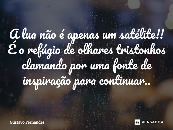 ⁠A lua não é apenas um satélite!! É o refúgio de olhares tristonhos clamando por uma fonte de inspiração para continuar..... Frase de Gustavo Fernandes.