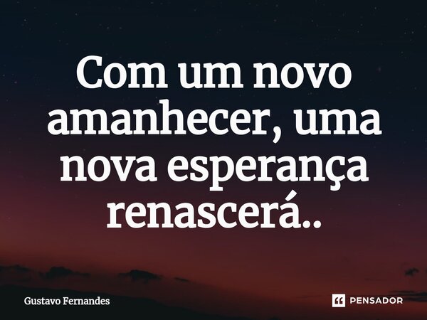 ⁠Com um novo amanhecer, uma nova esperança renascerá..... Frase de Gustavo Fernandes.
